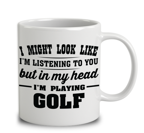 I Might Look Like I'm Listening To You, But In My Head I'm Playing Golf