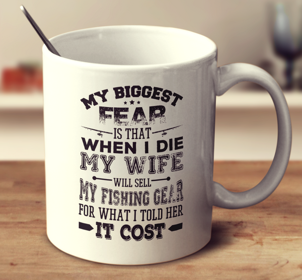 My Biggest Fear Is That When I Die My Wife Will Sell My Fishing Gear F –  mug-empire