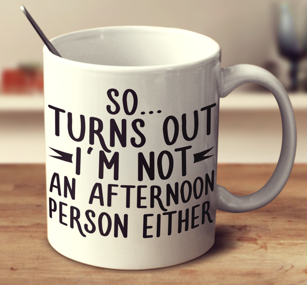 So... Turns Out I'm Not An Afternoon Person Either.