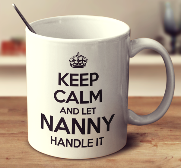 Keep Calm And Let Nanny Handle It