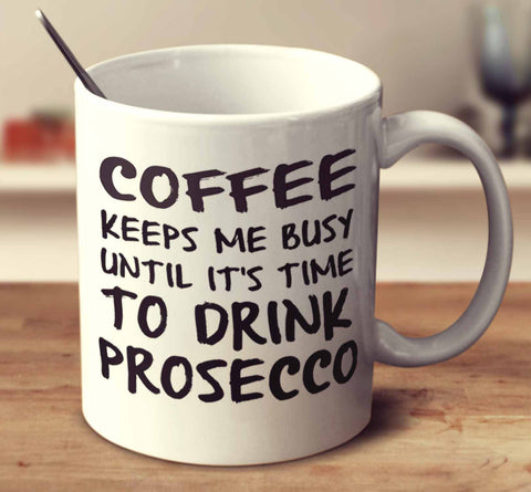 Coffee Keeps Me Busy Until It's Time To Drink Prosecco