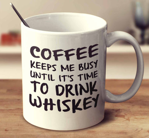 Coffee Keeps Me Busy Until It's Time To Drink Whiskey