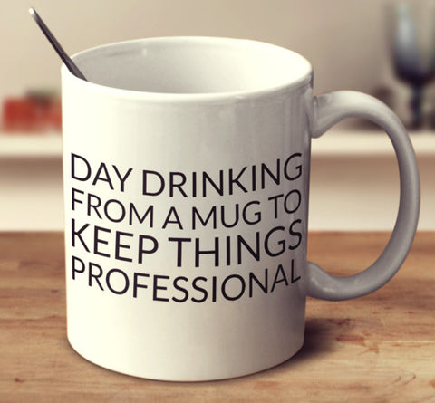Day Drinking From A Mug To Keep Things Professional