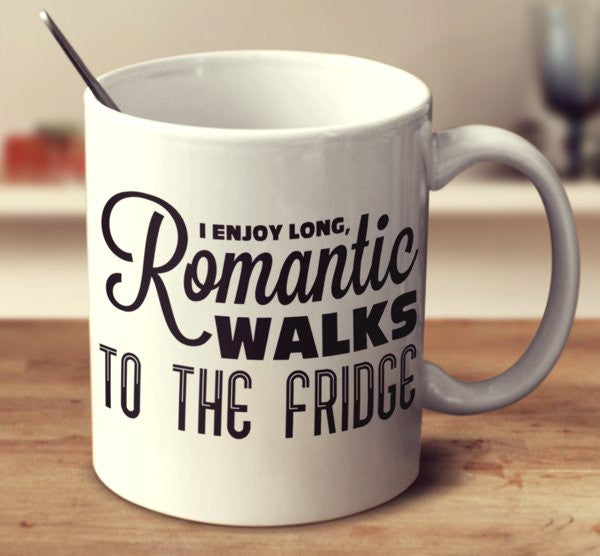 I Enjoy Long, Romantic Walks To The Fridge