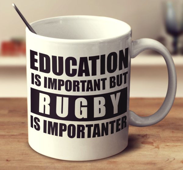 Education Is Important But Rugby Is Importanter