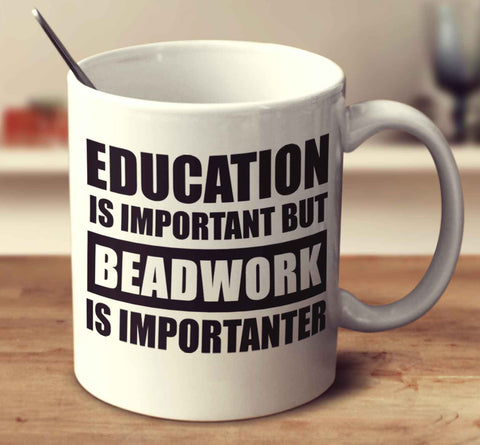 Education Is Important But Beadwork Is Importanter