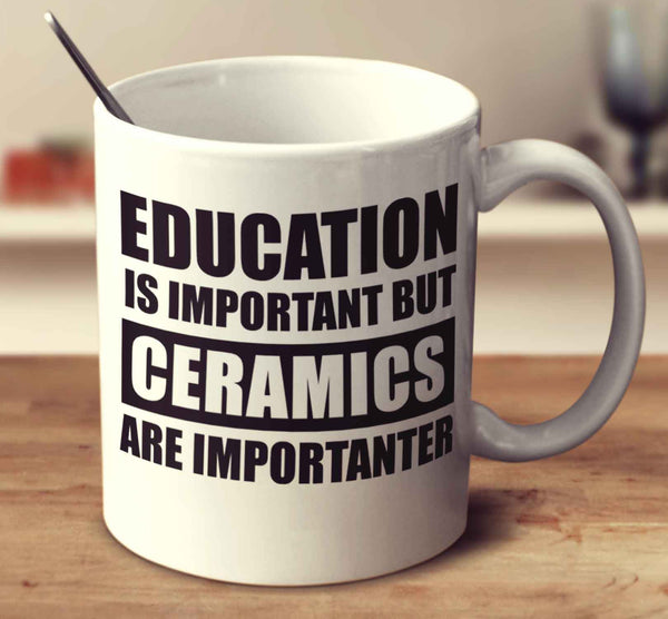 Education Is Important But Ceramics Are Importanter