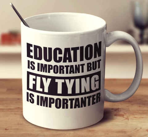 Education Is Important But Fly Tying Is Importanter