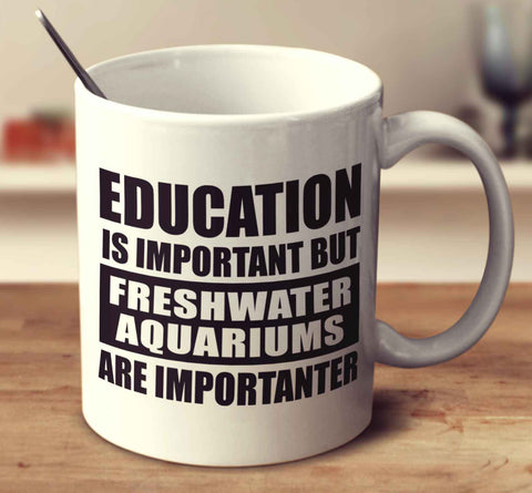 Education Is Important But Freshwater Aquariums Are Importanter