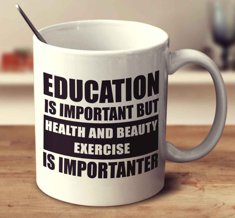 Education Is Important But Health And Beauty Exercise Is Importanter