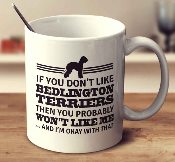 If You Don't Like Bedlington Terriers Then You Probably Won't Like Me And I'm Okay With That