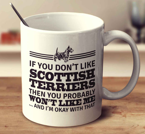 If You Don't Like Scottish Terriers Then You Probably Won't Like Me And I'm Okay With That