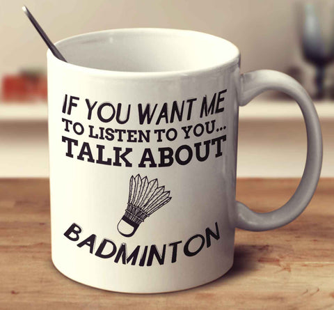 If You Want Me To Listen To You... Talk About Badminton