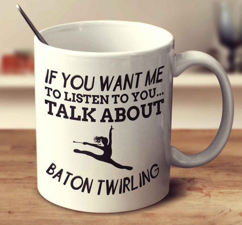 If You Want Me To Listen To You... Talk About Baton Twirling
