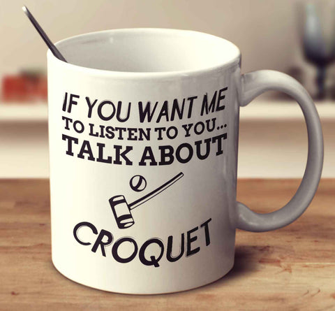 If You Want Me To Listen To You... Talk About Croquet