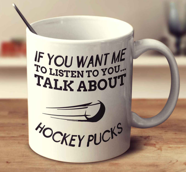 If You Want Me To Listen To You... Talk About Hockey Pucks