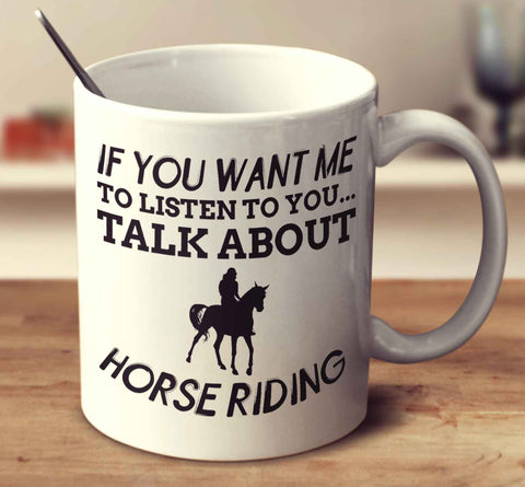 If You Want Me To Listen To You... Talk About Horse Riding