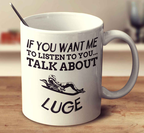 If You Want Me To Listen To You... Talk About Luge