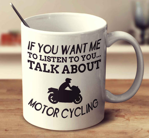 If You Want Me To Listen To You... Talk About Motor Cycling