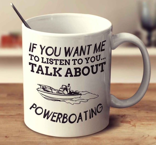 If You Want Me To Listen To You... Talk About Powerboating