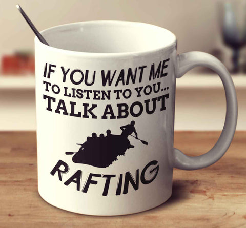 If You Want Me To Listen To You... Talk About Rafting