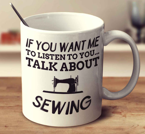 If You Want Me To Listen To You... Talk About Sewing Mug
