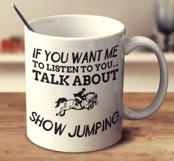 If You Want Me To Listen To You... Talk About Show Jumping