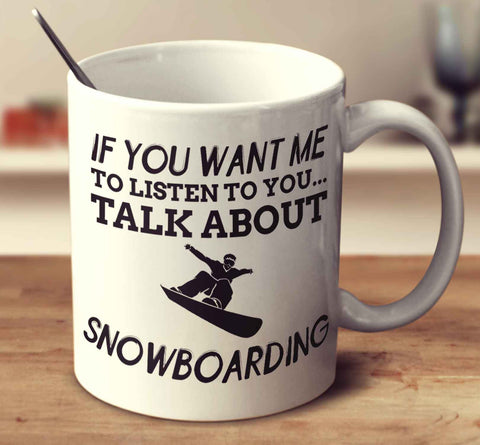 If You Want Me To Listen To You... Talk About Snowboarding