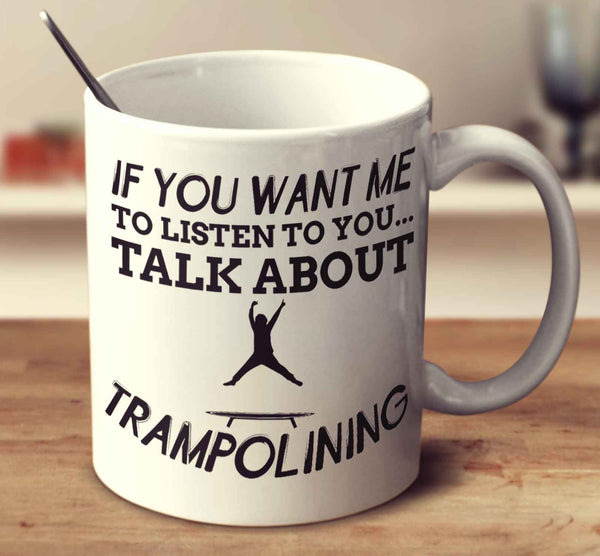 If You Want Me To Listen To You... Talk About Trampolining