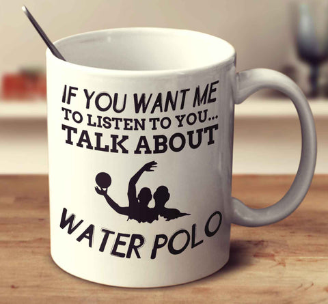 If You Want Me To Listen To You... Talk About Water Polo