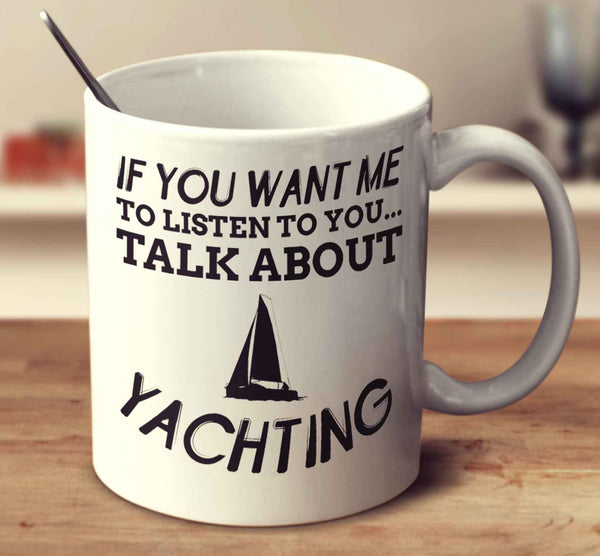 If You Want Me To Listen To You... Talk About Yachting