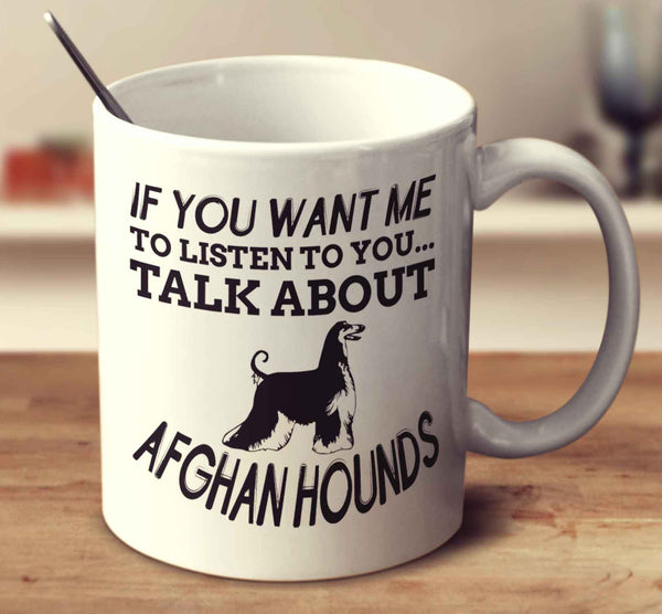 If You Want Me To Listen To You Talk About Afghan Hounds