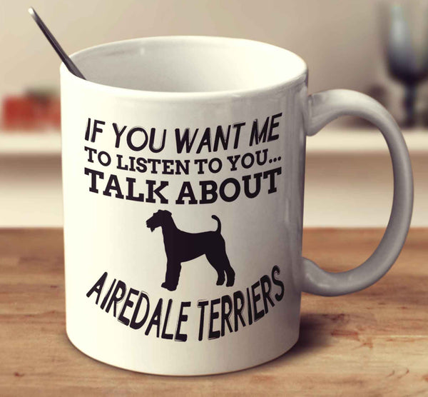If You Want Me To Listen To You Talk About Airedale Terriers