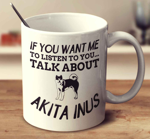 If You Want Me To Listen To You Talk About Akita Inus