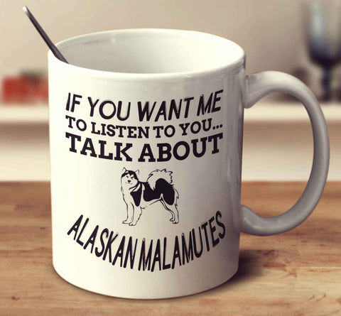 If You Want Me To Listen To You Talk About Alaskan Malamutes