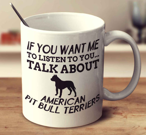 If You Want Me To Listen To You Talk About American Pit Bull Terriers