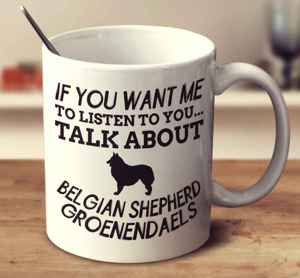 If You Want Me To Listen To You Talk About Belgian Shepherd Groenendaels