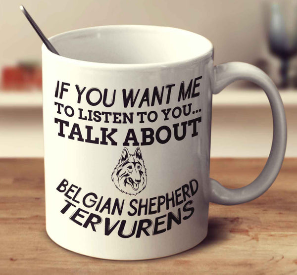 If You Want Me To Listen To You Talk About Belgian Shepherd Tervurens