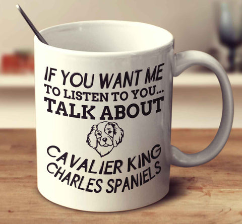 If You Want Me To Listen To You Talk About Cavalier King Charles Spaniels