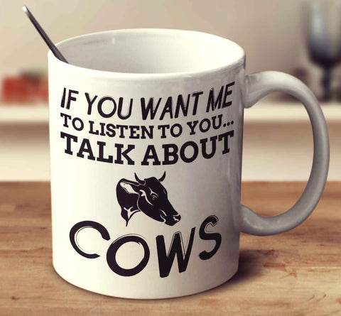 If You Want Me To Listen To You Talk About Cows