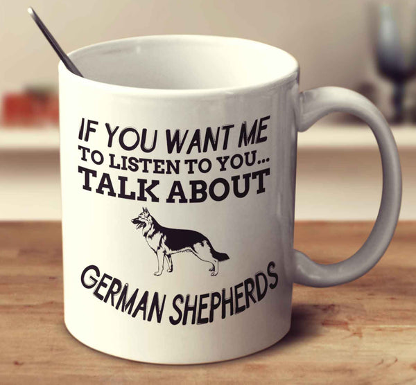 If You Want Me To Listen To You Talk About German Shepherds
