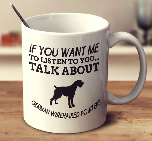 If You Want Me To Listen To You Talk About German Wirehaired Pointers