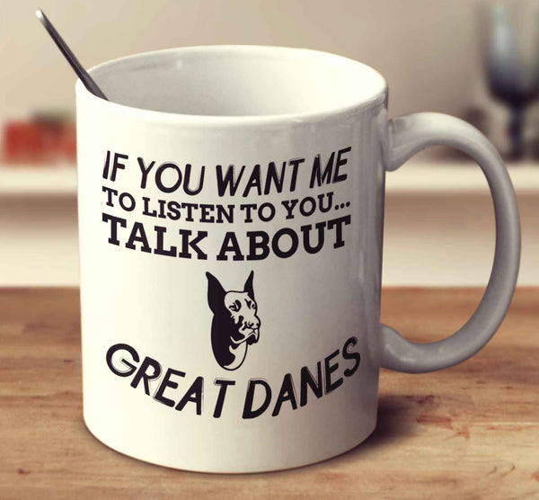If You Want Me To Listen To You Talk About Great Danes