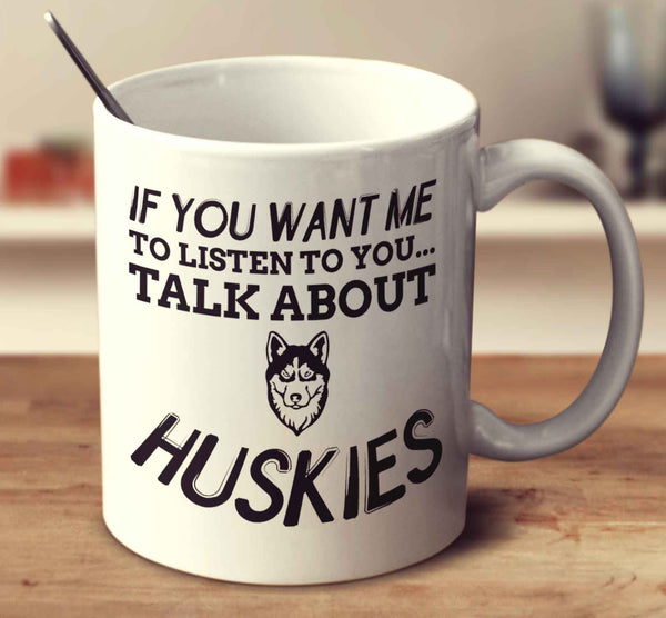 If You Want Me To Listen To You Talk About Huskies
