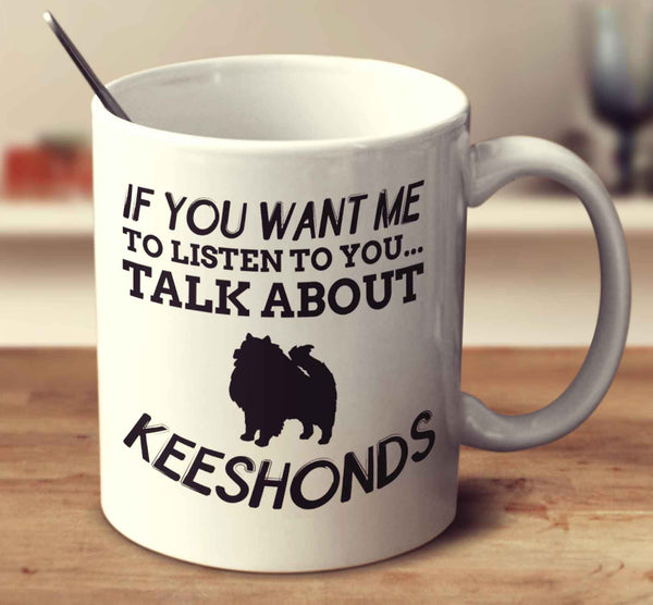If You Want Me To Listen To You Talk About Keeshonds