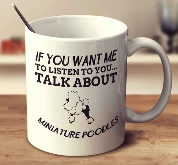 If You Want Me To Listen To You Talk About Miniature Poodles