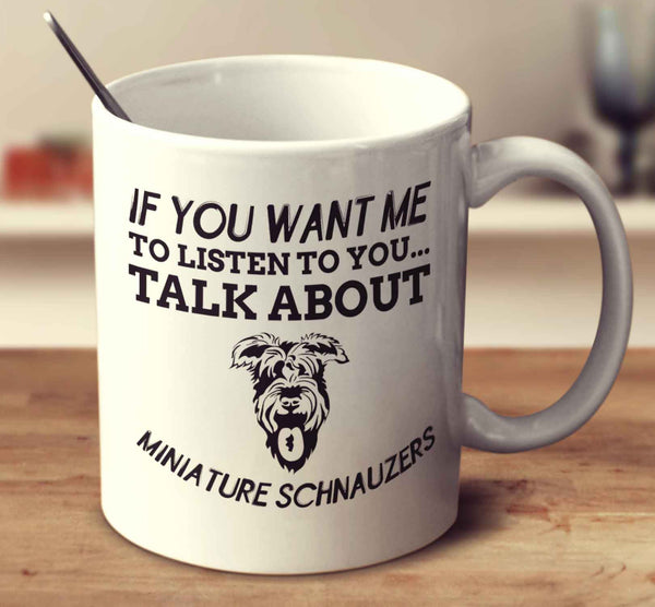 If You Want Me To Listen To You Talk About Miniature Schnauzers