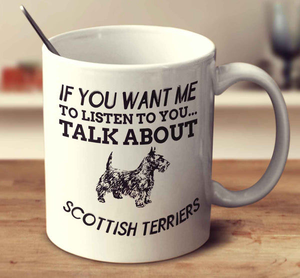 If You Want Me To Listen To You Talk About Scottish Terriers