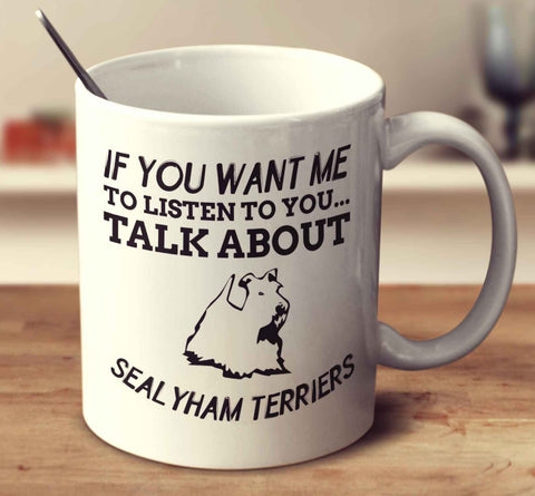 If You Want Me To Listen To You Talk About Sealyham Terriers