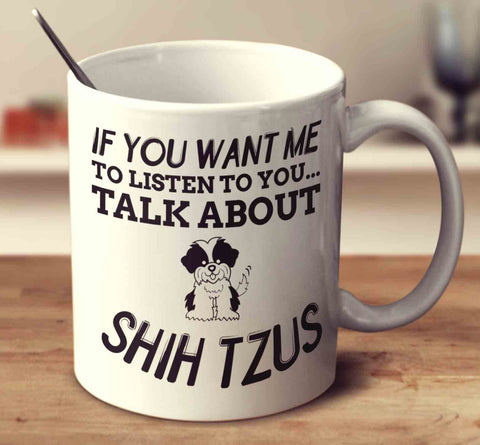 If You Want Me To Listen To You Talk About Shih Tzus